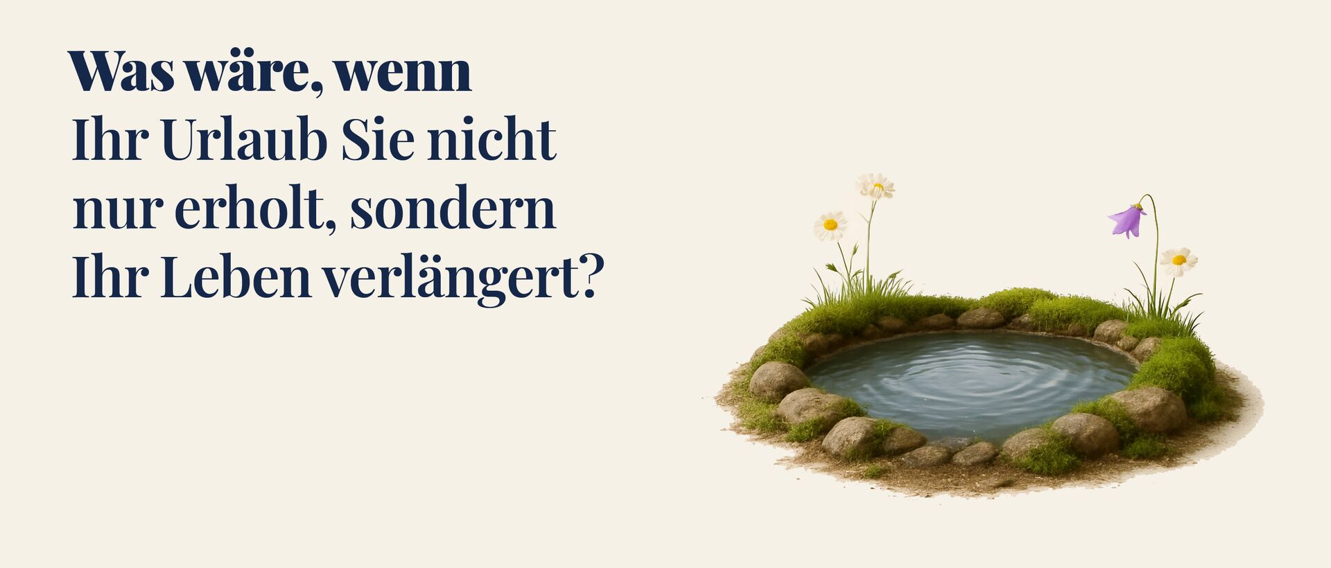 Werbegrafik mit dem Text „Was wäre, wenn Ihr Urlaub Sie nicht nur erholt, sondern Ihr Leben verlängert?“ Rechts daneben ist ein kleiner Naturteich mit Steinen, Gras und Blumen dargestellt.